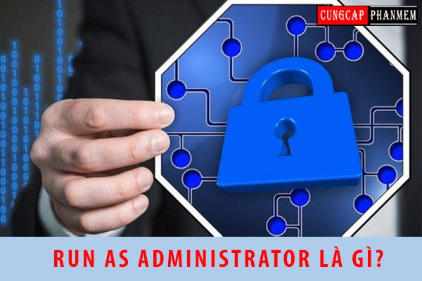 Run as administrator là gì? | Chạy ứng dụng quyền Administrator