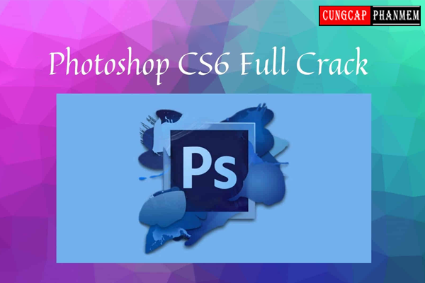 Tải PhotoShop CS6 Full Crack Miễn Phí Vĩnh Viễn